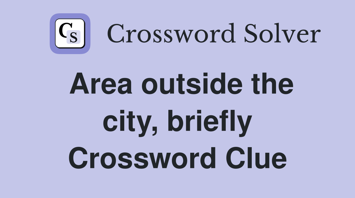Area outside the city, briefly Crossword Clue