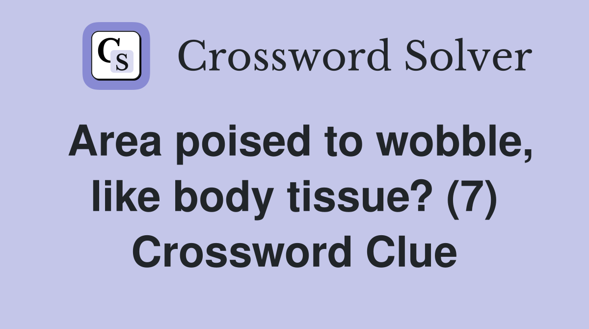 Area poised to wobble, like body tissue? (7) Crossword Clue