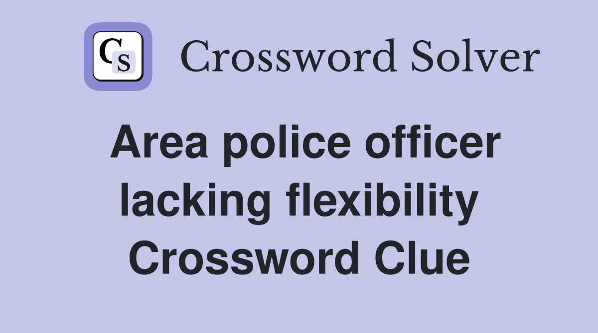 Area police officer lacking flexibility Crossword Clue