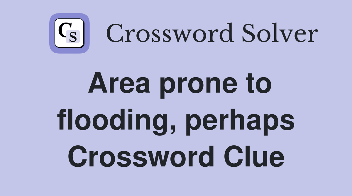 Area prone to flooding, perhaps Crossword Clue