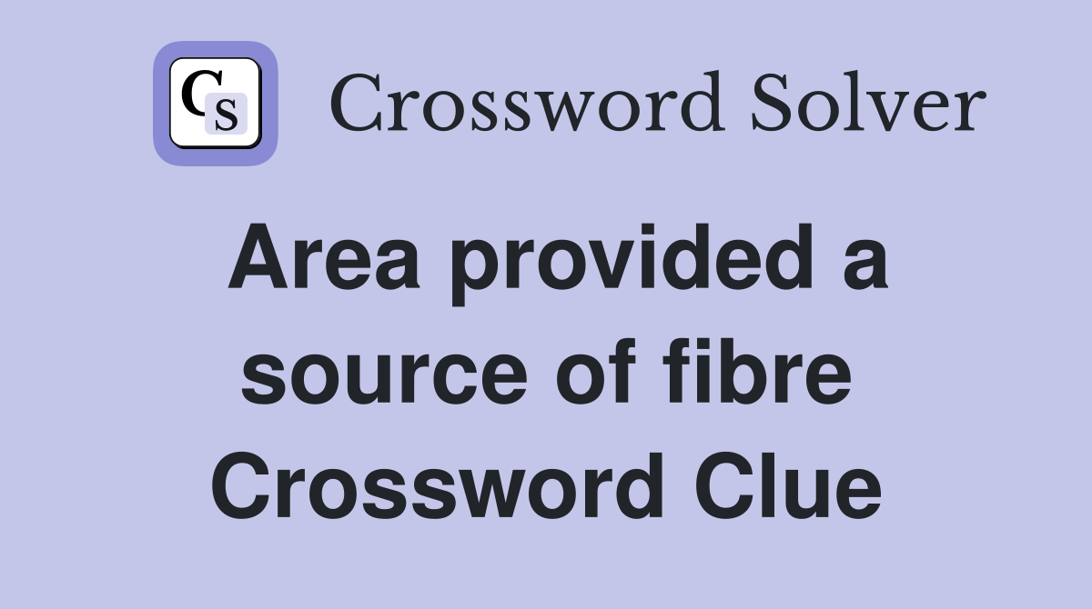Area provided a source of fibre Crossword Clue