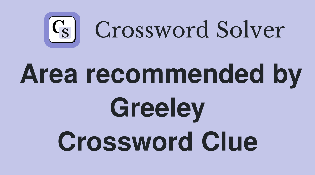 Area recommended by Greeley Crossword Clue