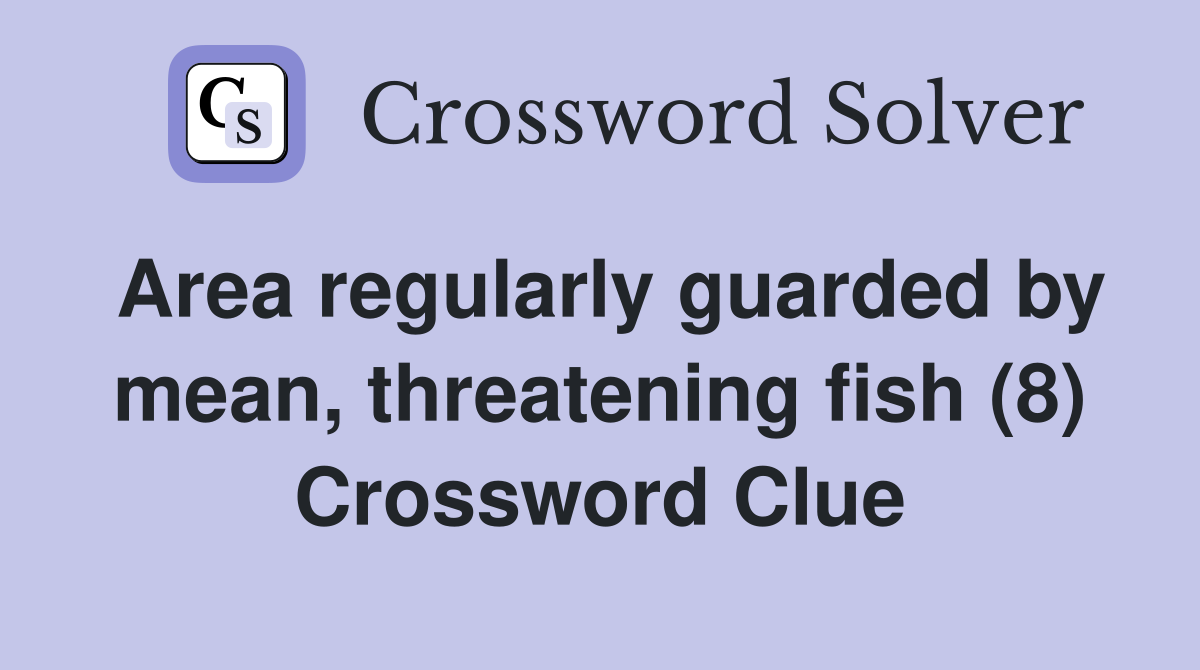 Area regularly guarded by mean, threatening fish (8) Crossword Clue