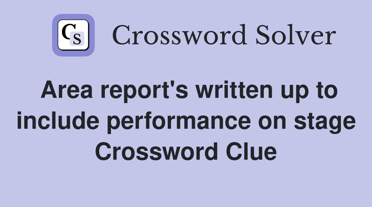 Area report's written up to include performance on stage Crossword Clue