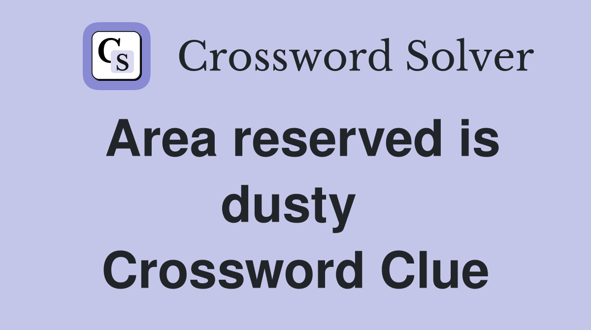 Area reserved is dusty  Crossword Clue