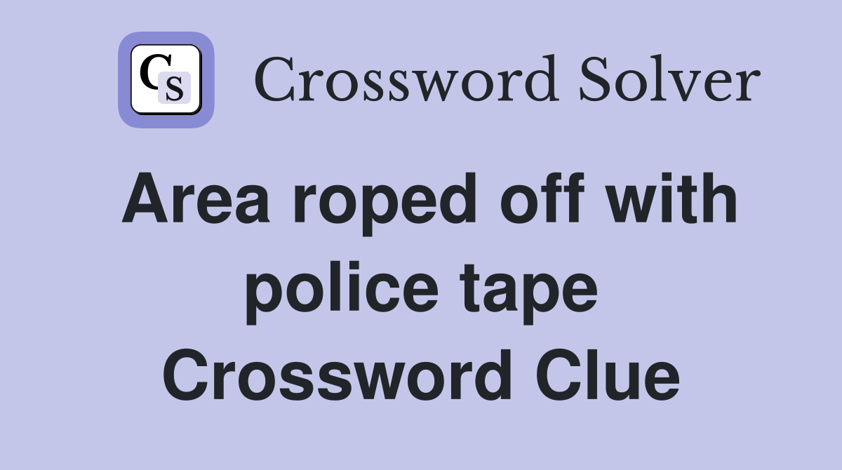 Area roped off with police tape Crossword Clue