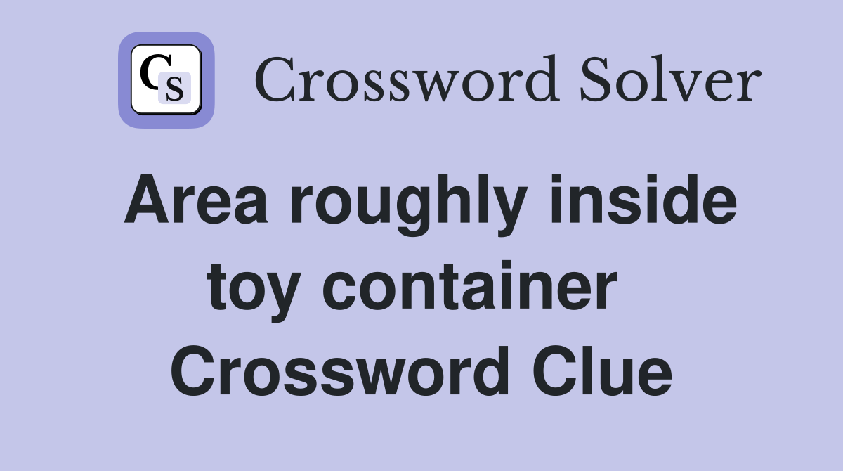 Area roughly inside toy container  Crossword Clue