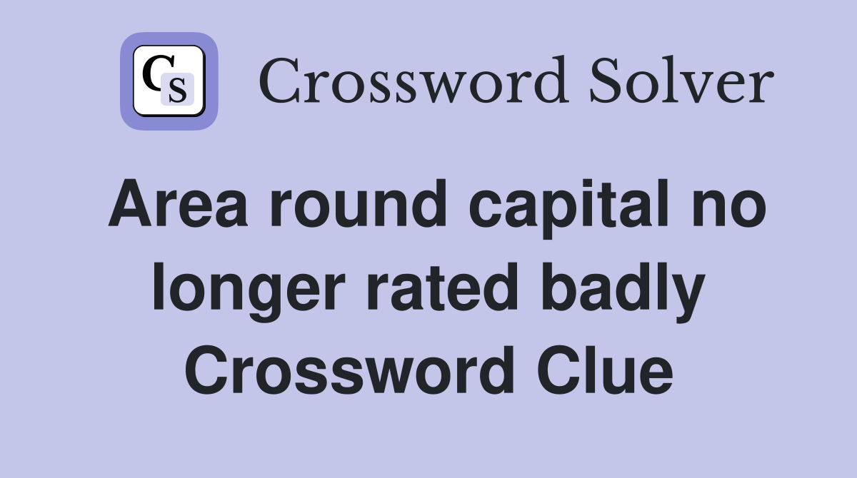 Area round capital no longer rated badly Crossword Clue