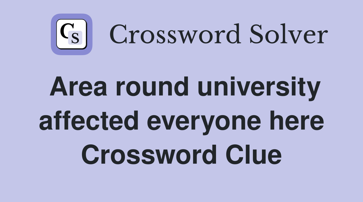 Area round university affected everyone here Crossword Clue