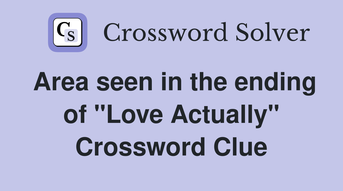 Area seen in the ending of "Love Actually" Crossword Clue