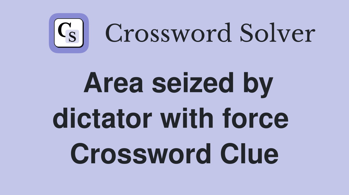 Area seized by dictator with force  Crossword Clue