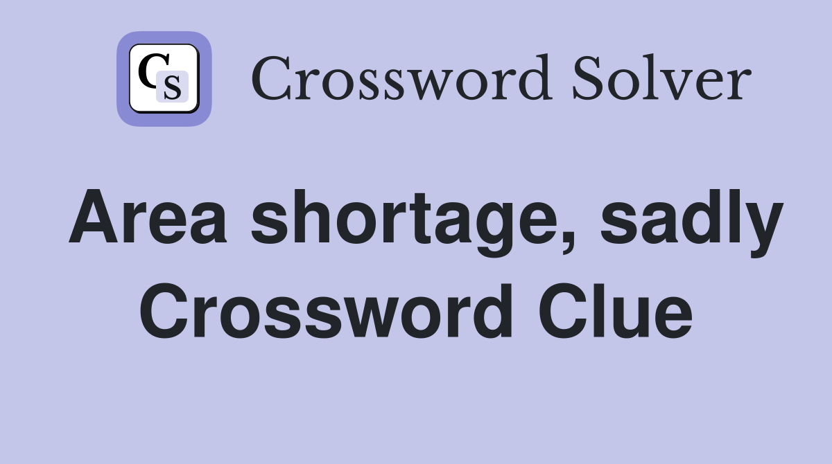 Area shortage, sadly Crossword Clue