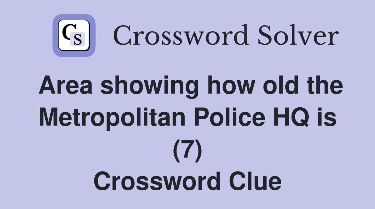 Area showing how old the Metropolitan Police HQ is (7) Crossword Clue