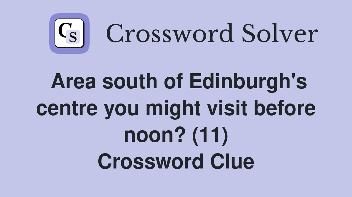 Area south of Edinburgh's centre you might visit before noon? (11) Crossword Clue