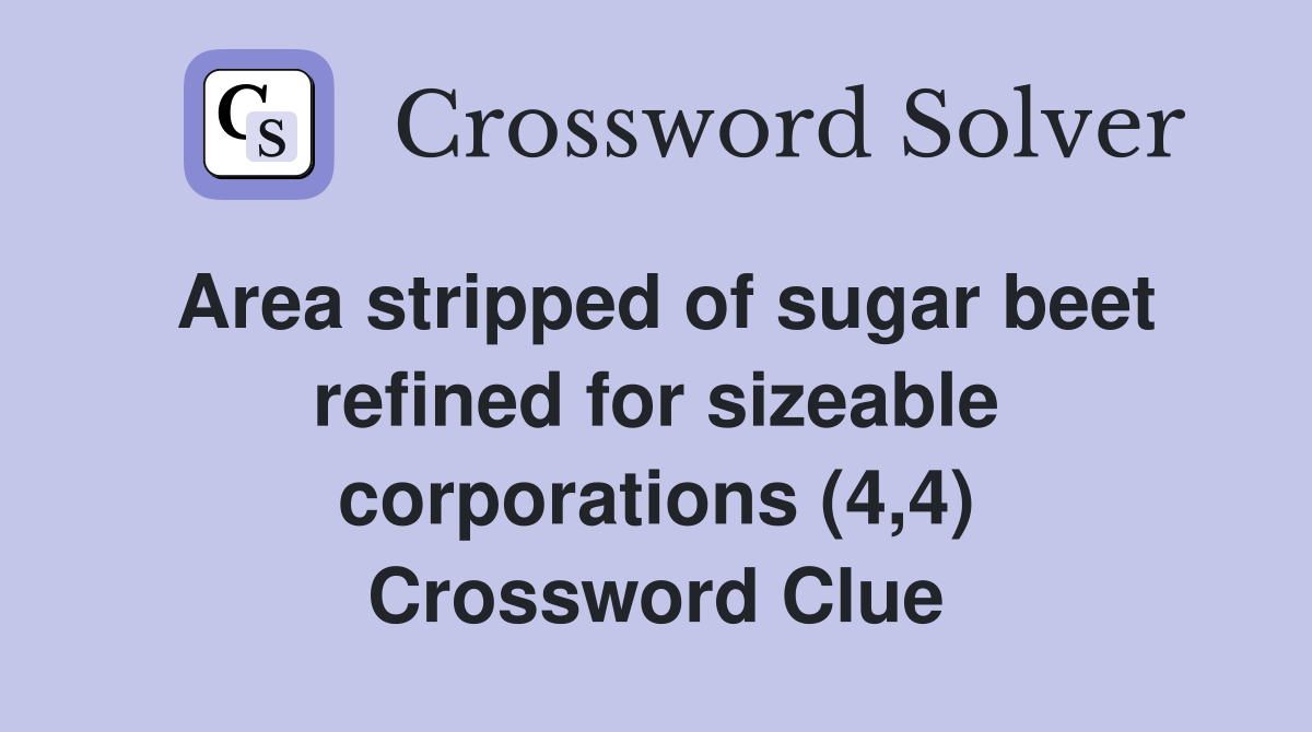 Area stripped of sugar beet refined for sizeable corporations (4,4) Crossword Clue