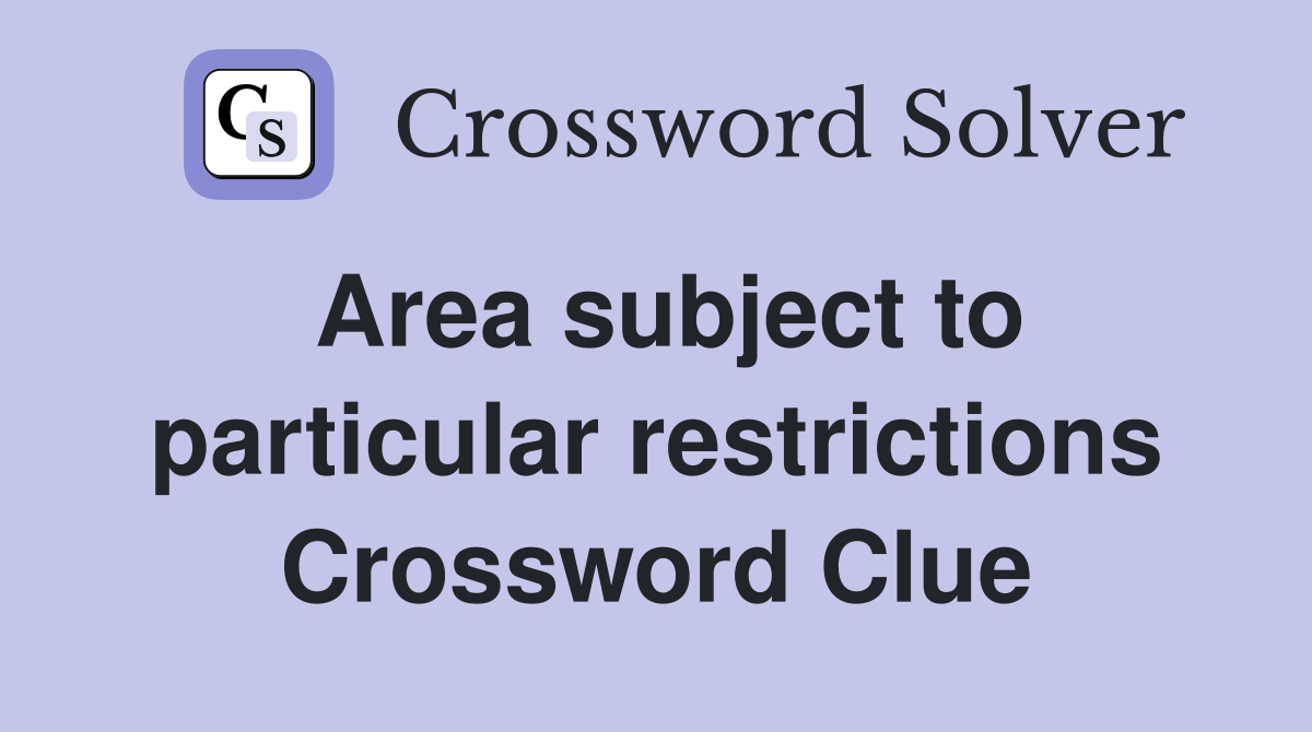Area subject to particular restrictions Crossword Clue