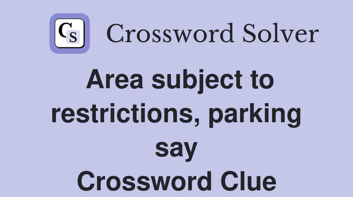 Area subject to restrictions, parking say Crossword Clue