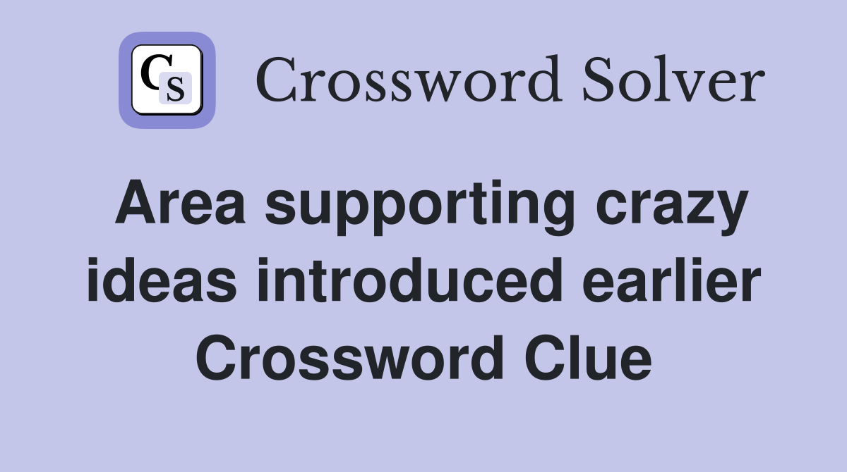 Area supporting crazy ideas introduced earlier Crossword Clue