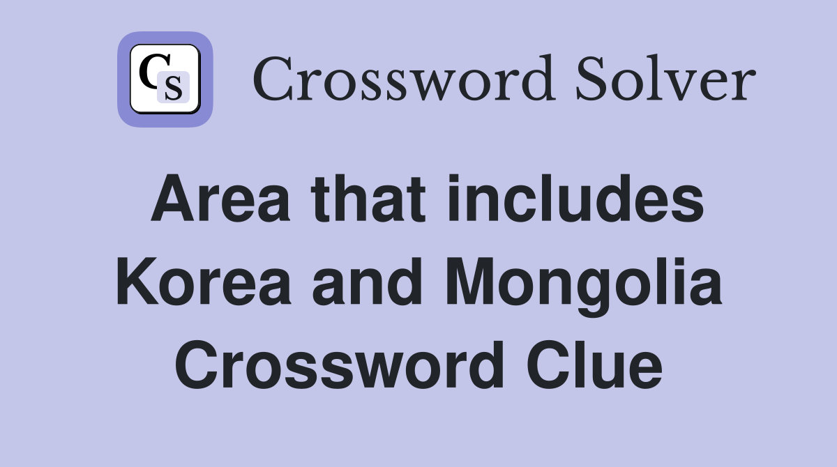 Area that includes Korea and Mongolia Crossword Clue