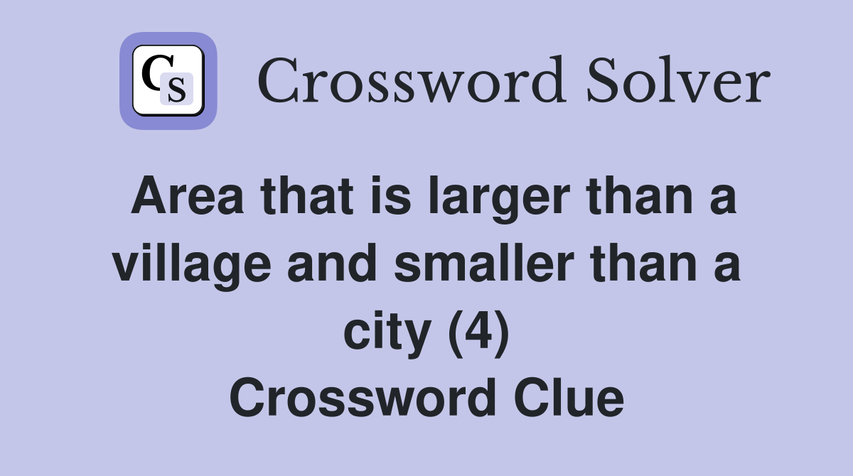 Area that is larger than a village and smaller than a city (4) Crossword Clue