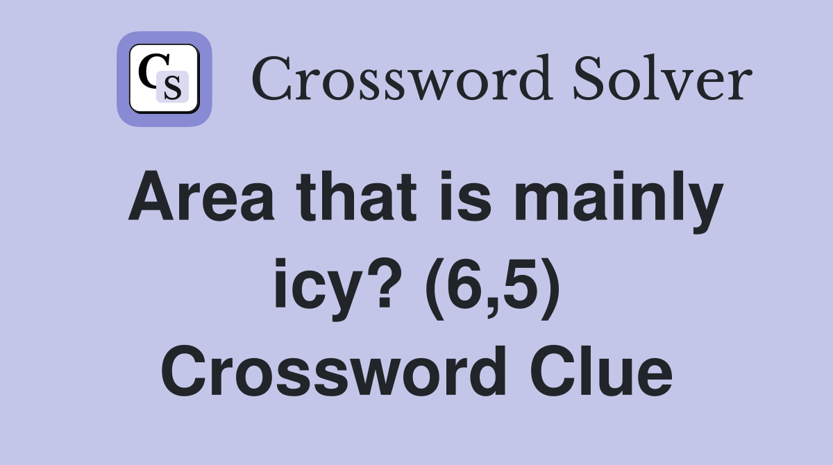 Area that is mainly icy? (6,5) Crossword Clue