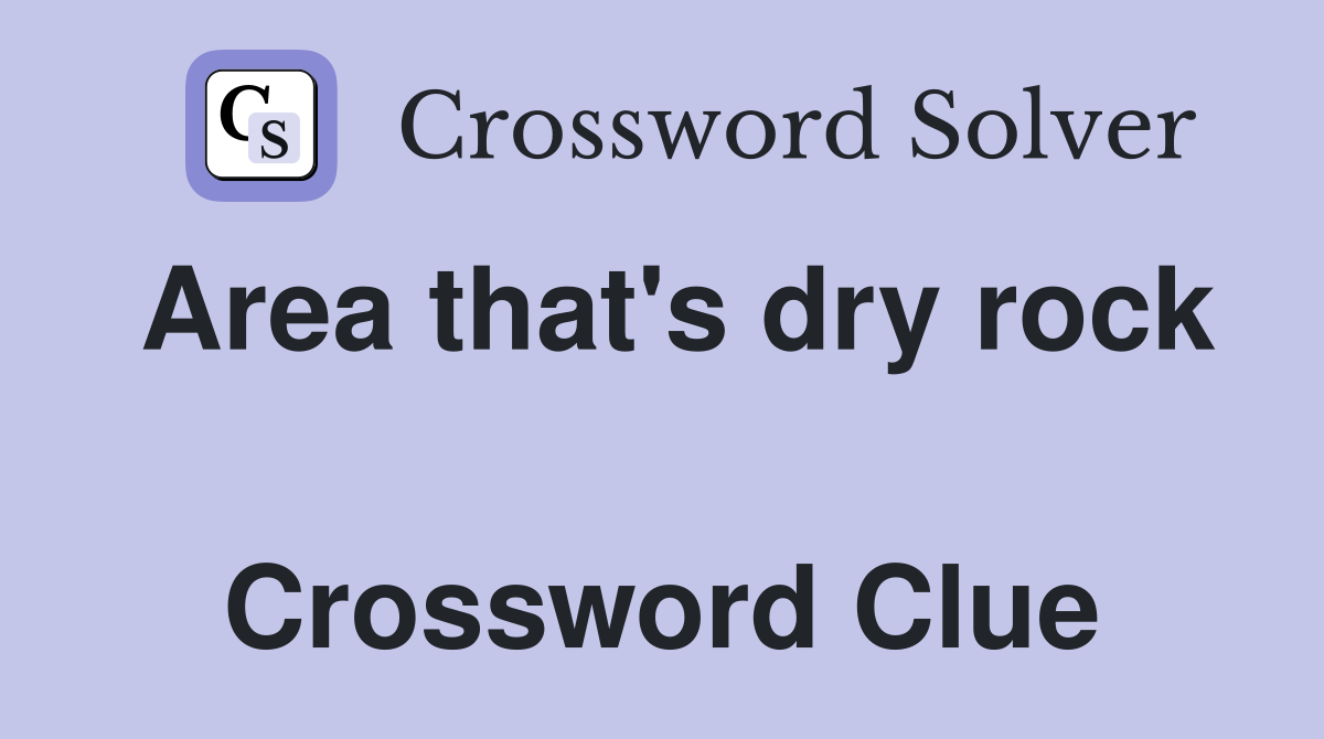 Area that's dry rock  Crossword Clue