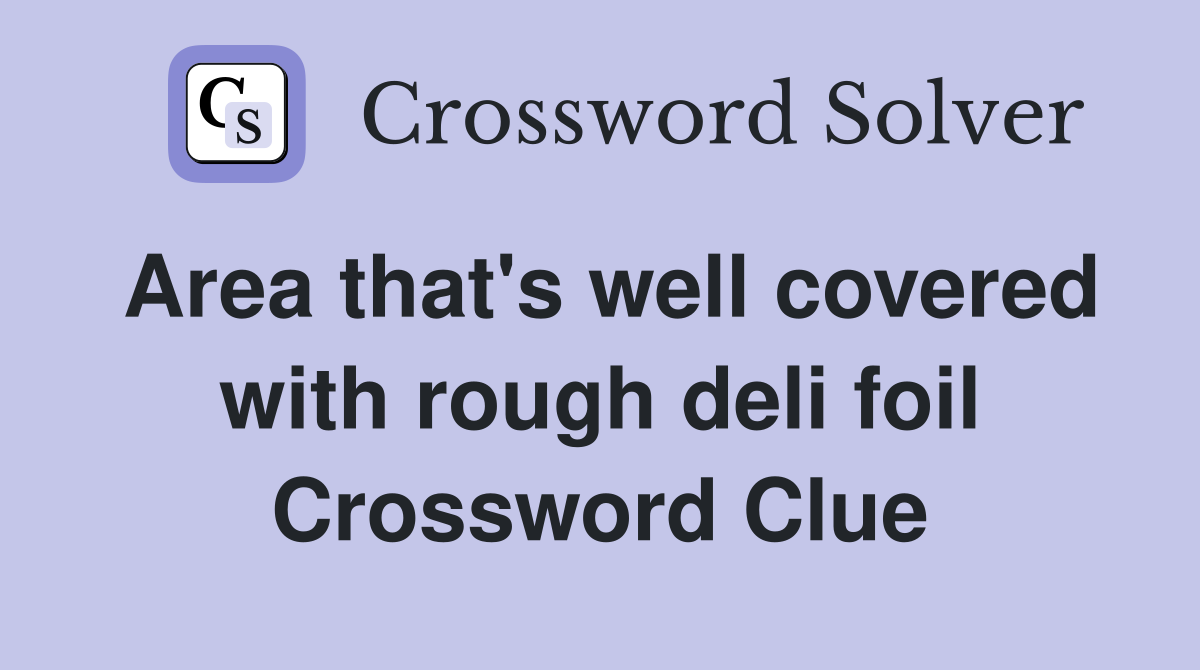 Area that's well covered with rough deli foil Crossword Clue