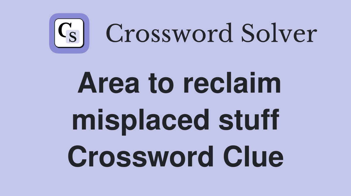 Area to reclaim misplaced stuff Crossword Clue