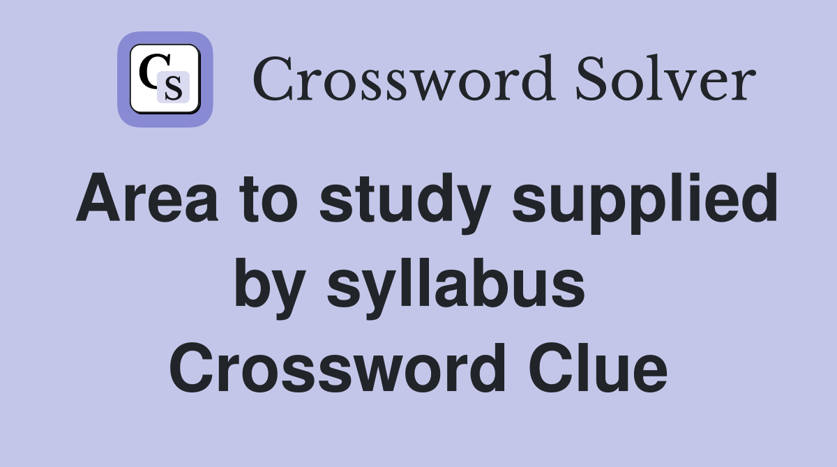 Area to study supplied by syllabus  Crossword Clue