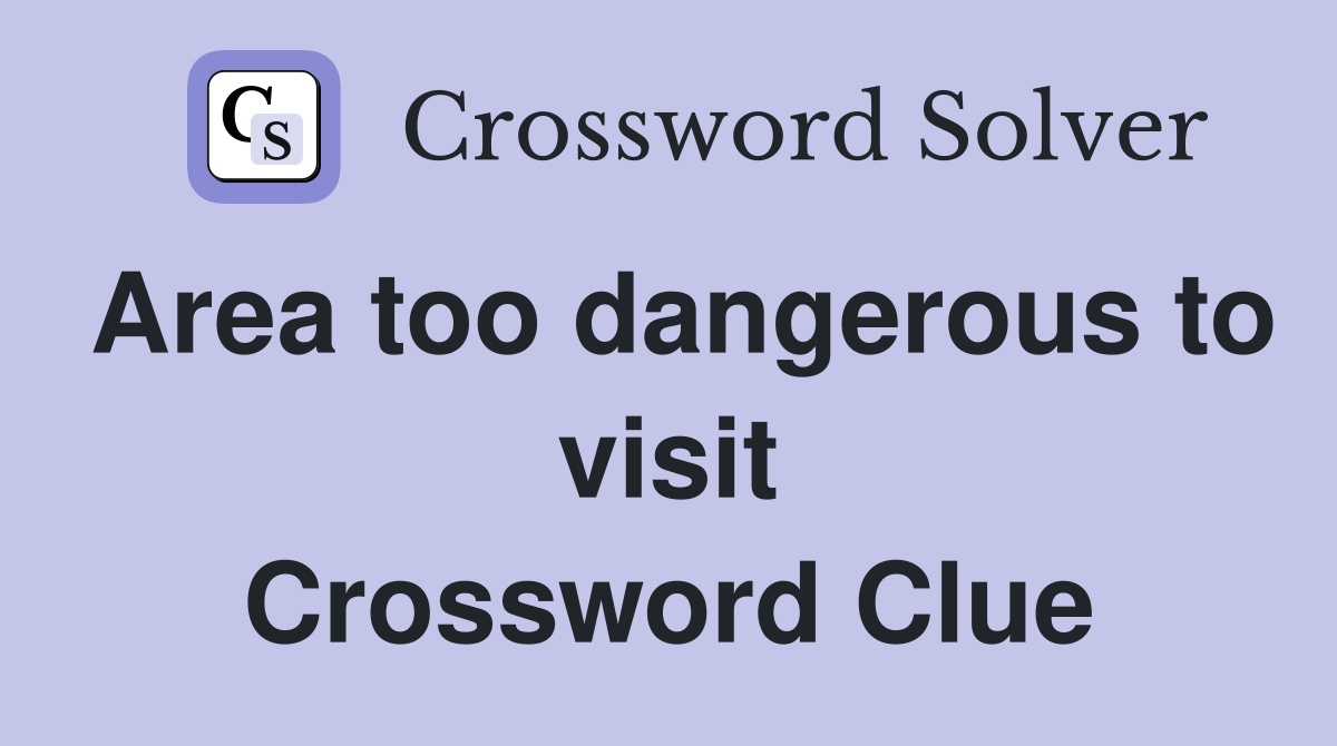 Area too dangerous to visit Crossword Clue