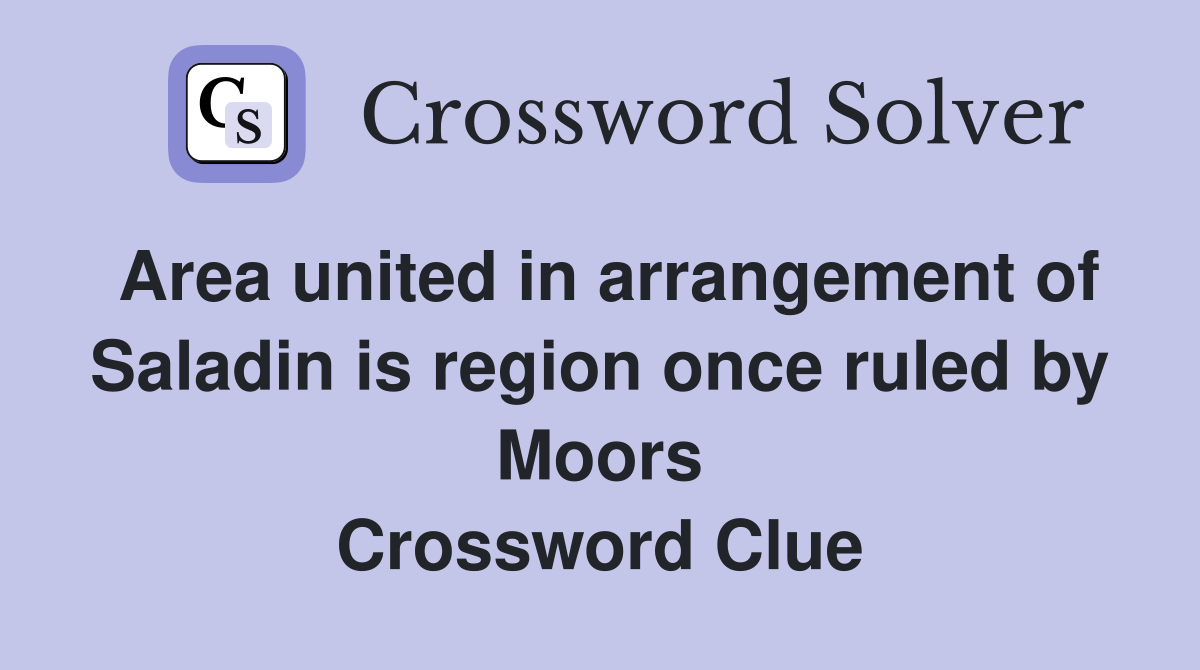 Area united in arrangement of Saladin is region once ruled by Moors Crossword Clue