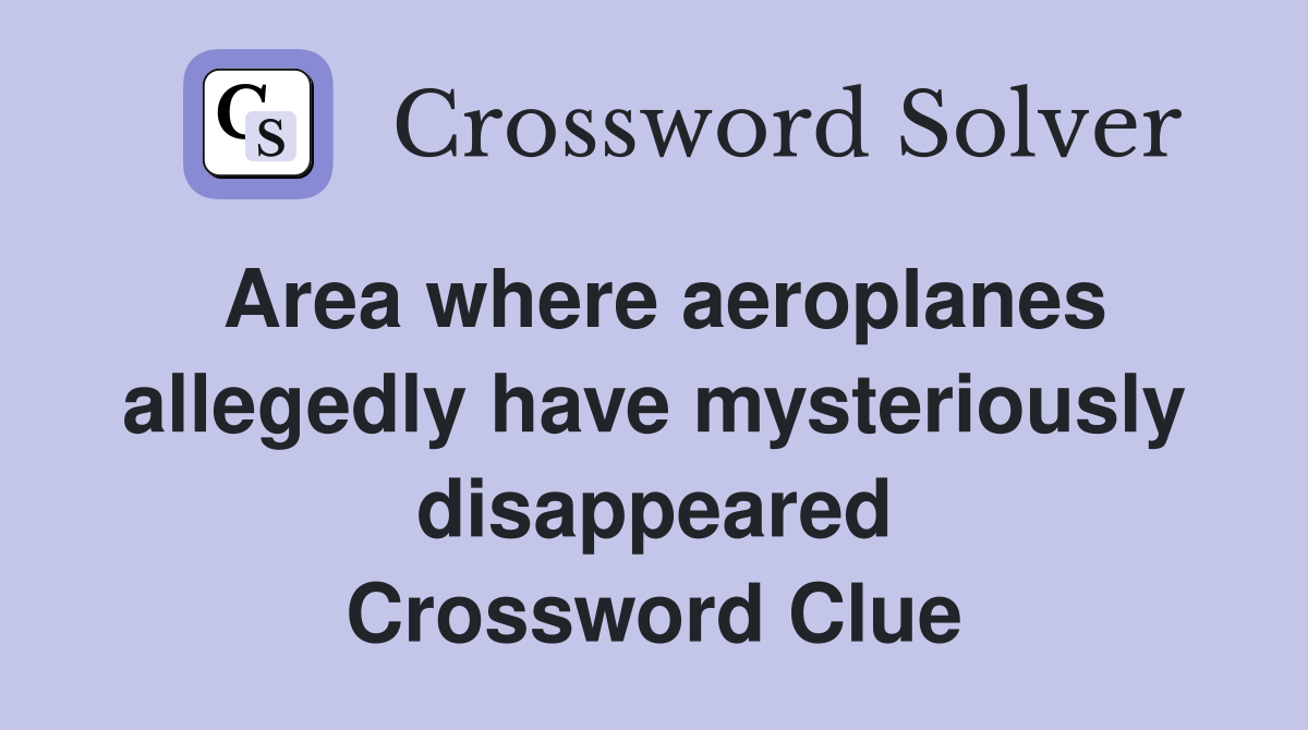 Area where aeroplanes allegedly have mysteriously disappeared Crossword Clue