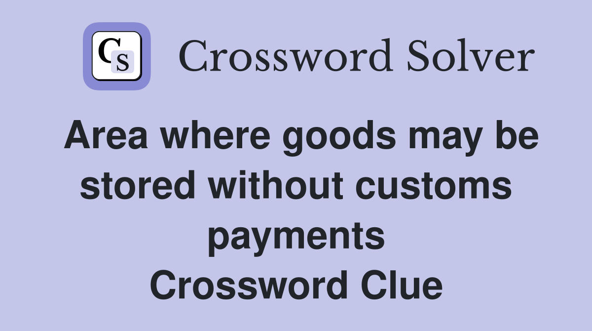 Area where goods may be stored without customs payments Crossword Clue