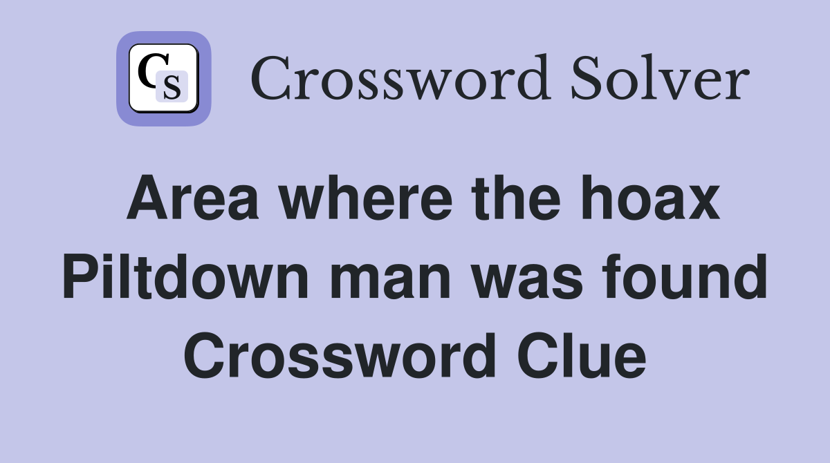 Area where the hoax Piltdown man was found Crossword Clue