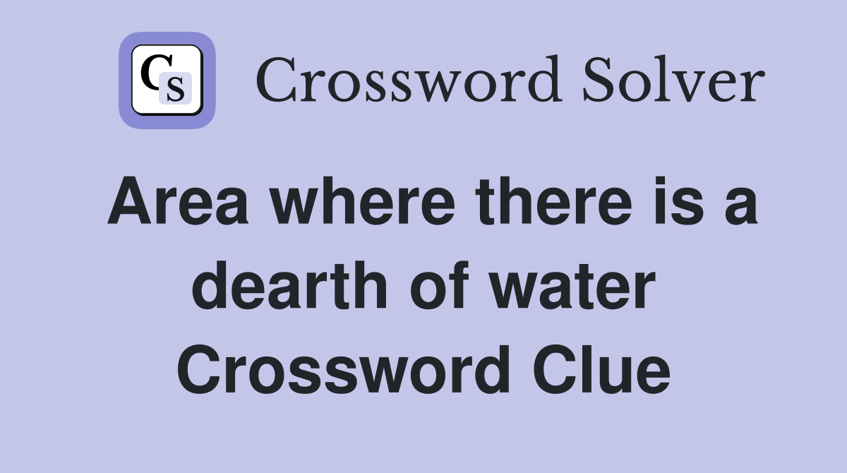 Area where there is a dearth of water Crossword Clue