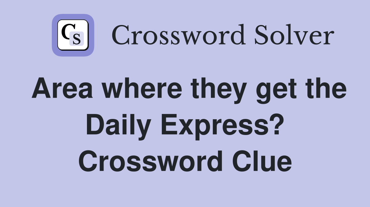 Area where they get the Daily Express? Crossword Clue