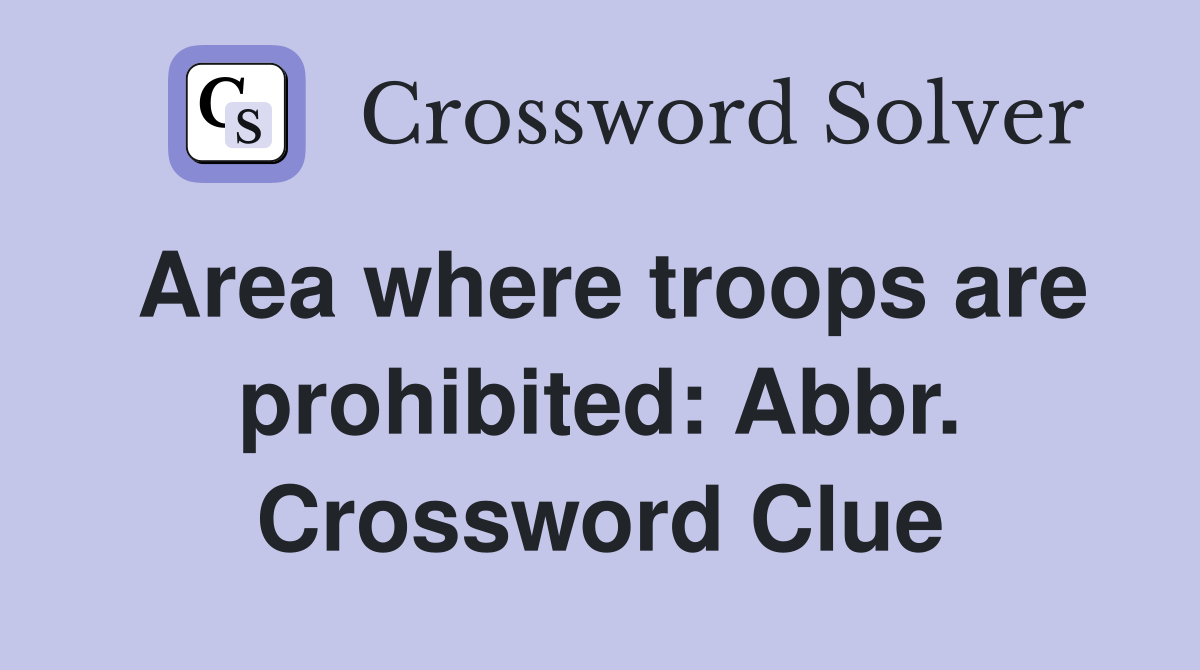 Area where troops are prohibited: Abbr. Crossword Clue