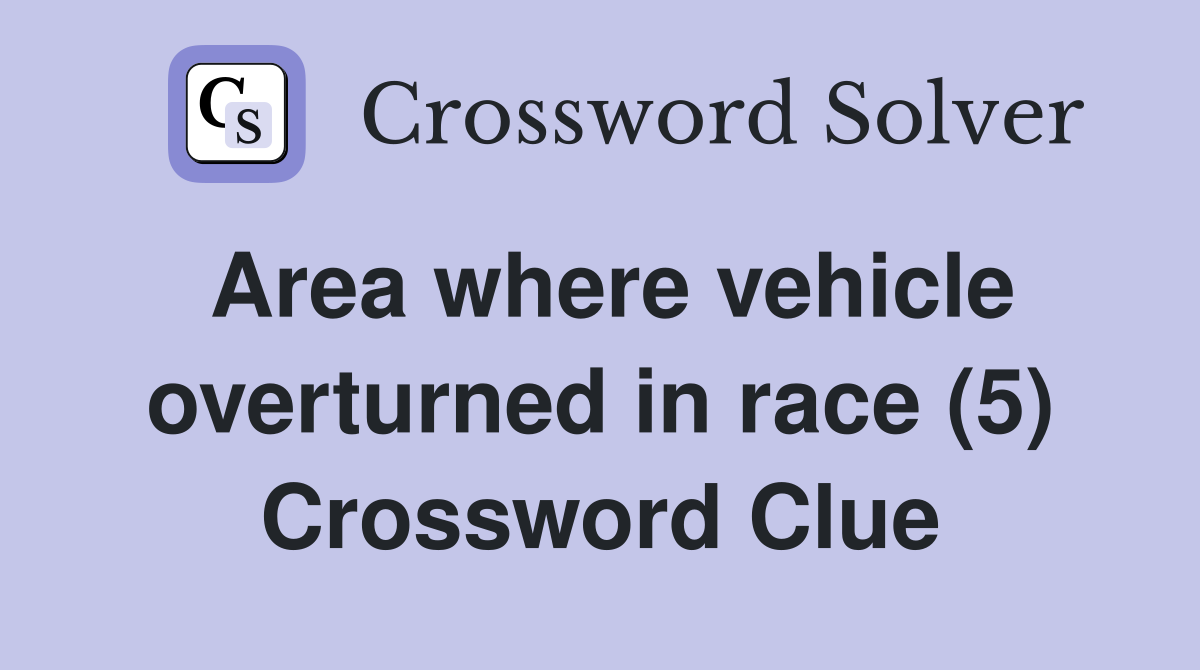 Area where vehicle overturned in race (5) Crossword Clue