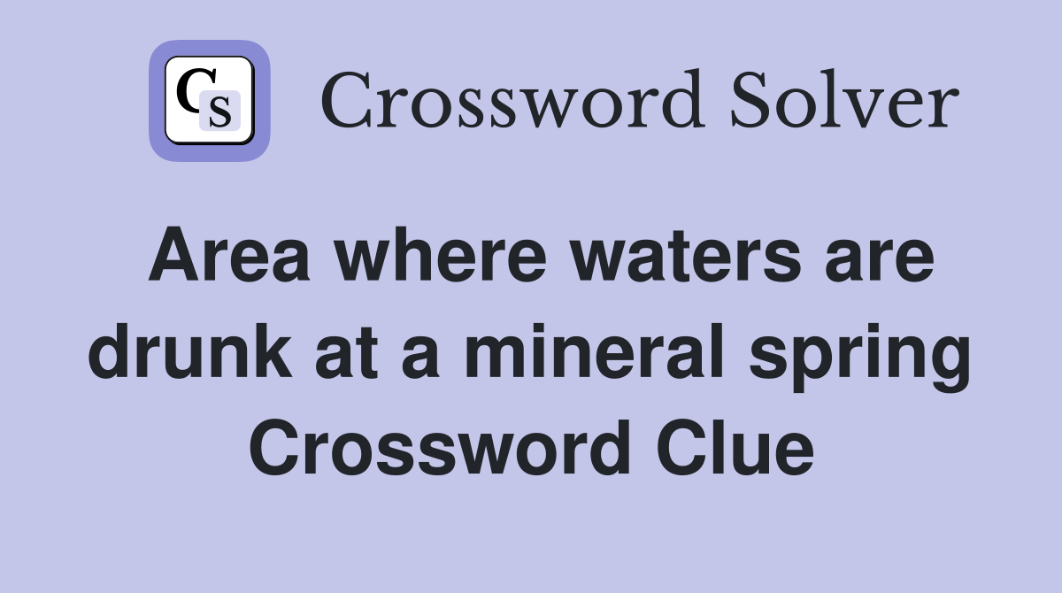 Area where waters are drunk at a mineral spring Crossword Clue