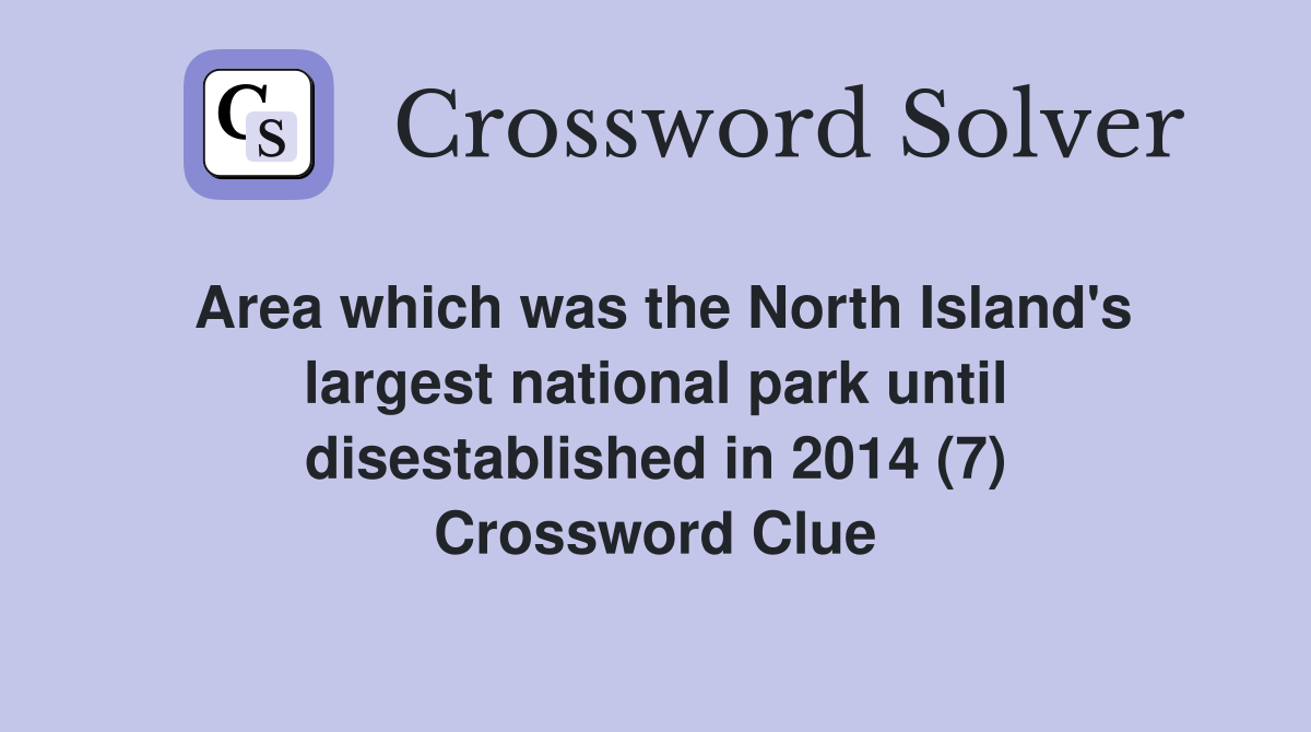 Area which was the North Island's largest national park until disestablished in 2014 (7) Crossword Clue