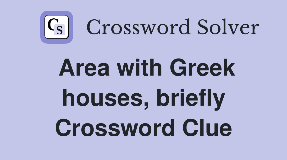 Area with Greek houses, briefly Crossword Clue