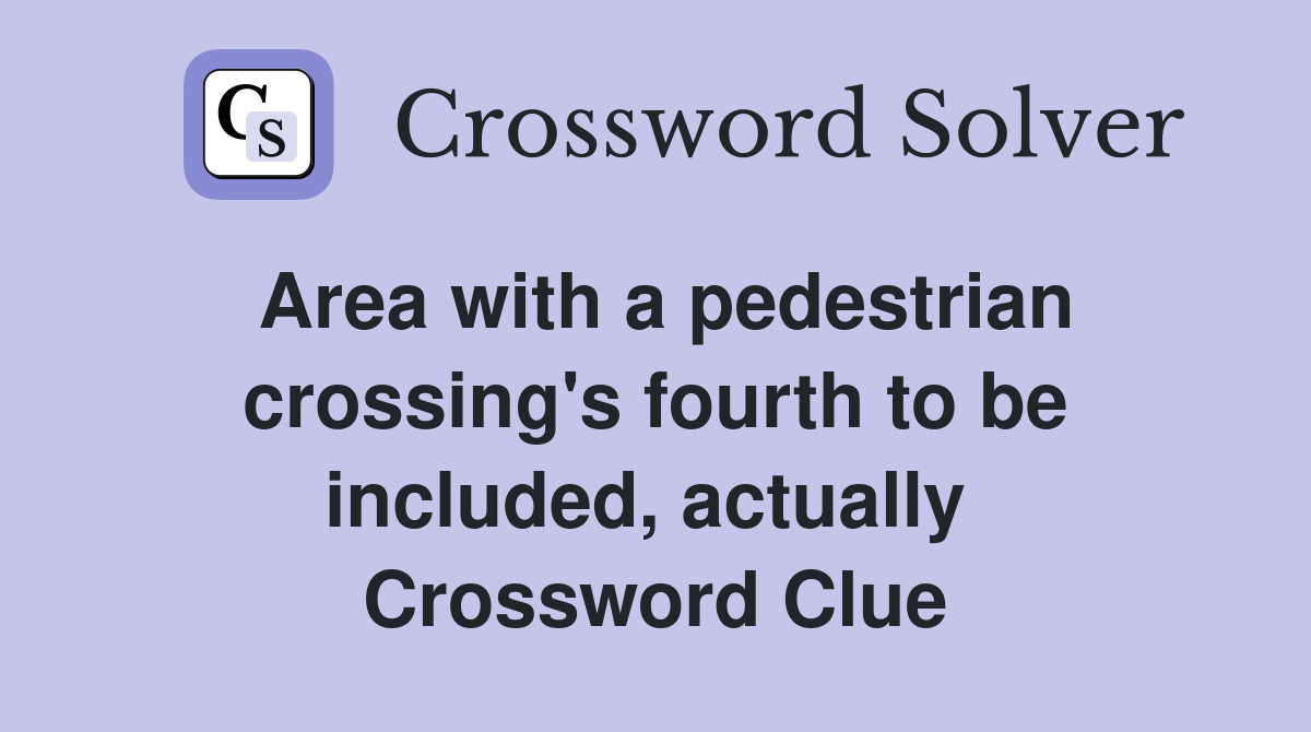 Area with a pedestrian crossing's fourth to be included, actually  Crossword Clue