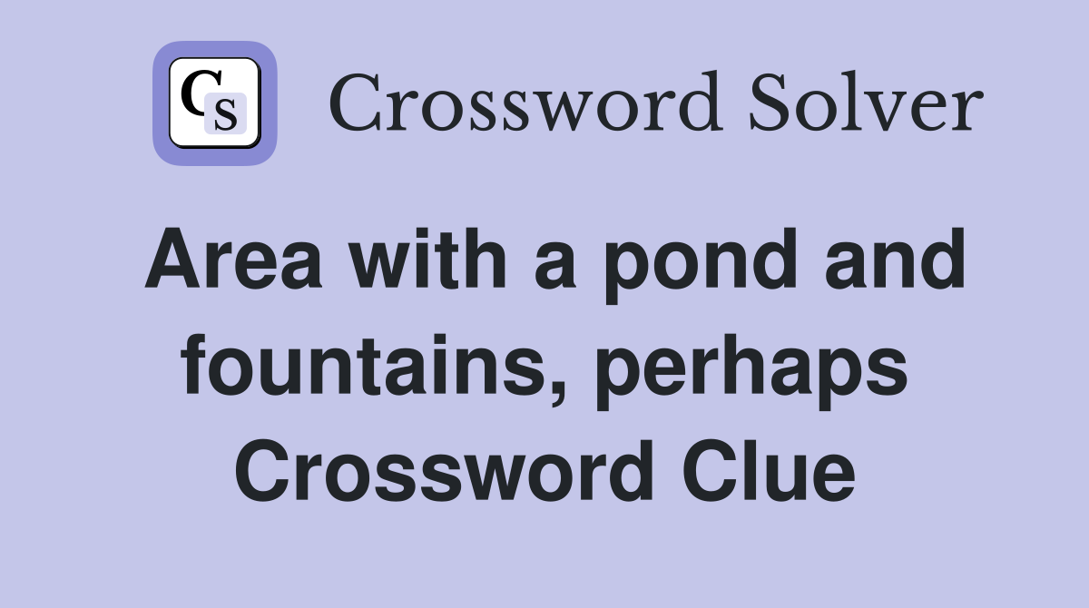Area with a pond and fountains, perhaps Crossword Clue