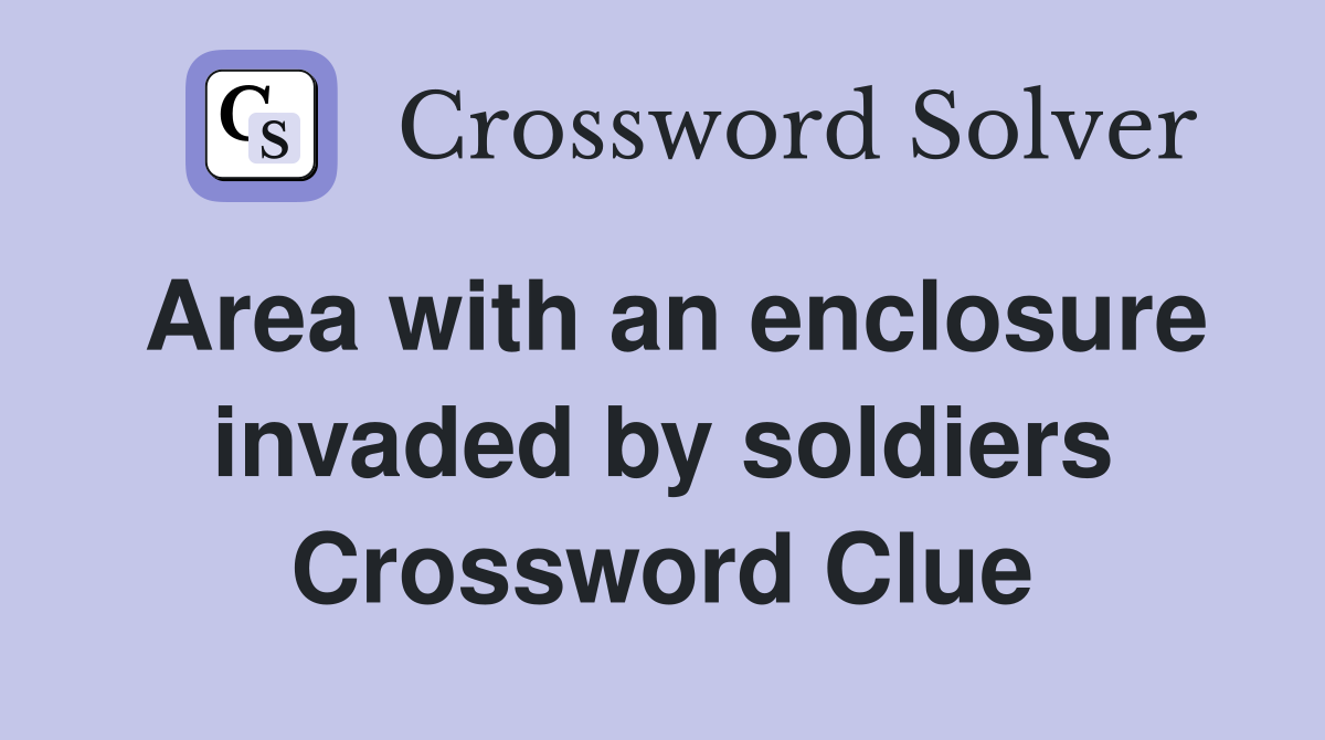 Area with an enclosure invaded by soldiers Crossword Clue