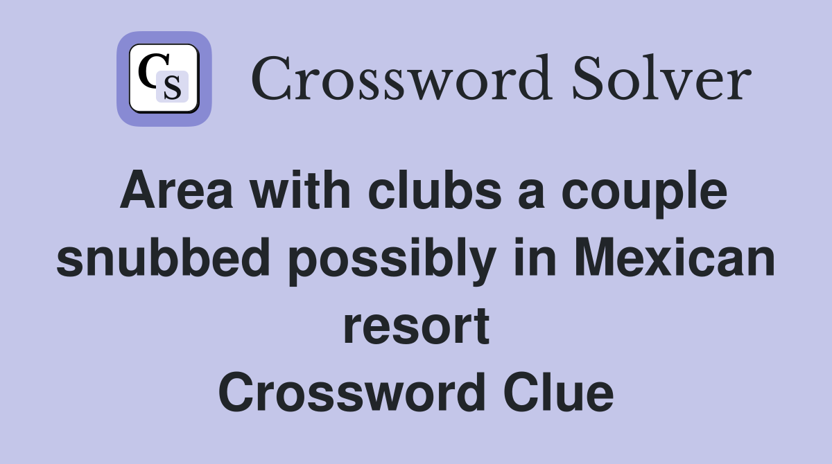 Area with clubs a couple snubbed possibly in Mexican resort Crossword Clue