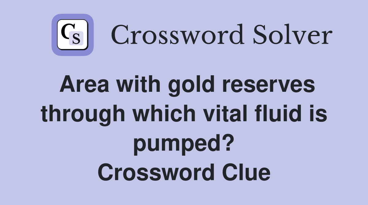 Area with gold reserves through which vital fluid is pumped? Crossword Clue