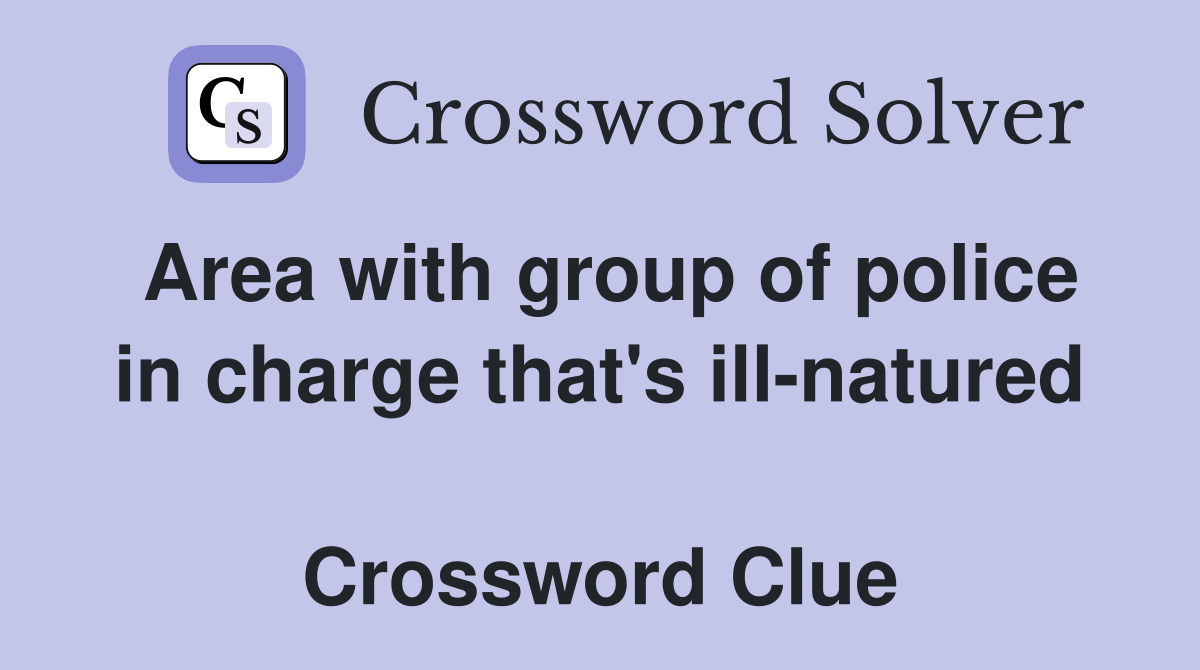 Area with group of police in charge that's ill-natured  Crossword Clue
