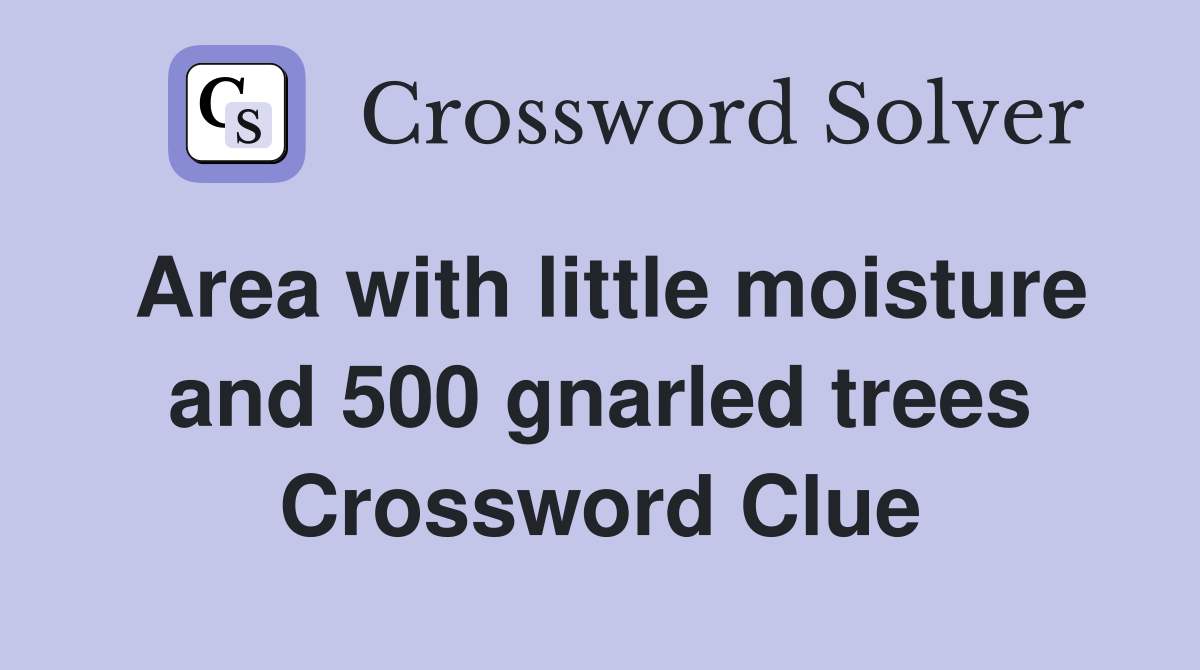Area with little moisture and 500 gnarled trees Crossword Clue