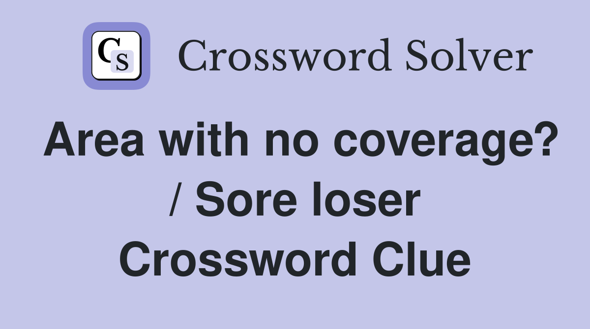 Area with no coverage? / Sore loser Crossword Clue