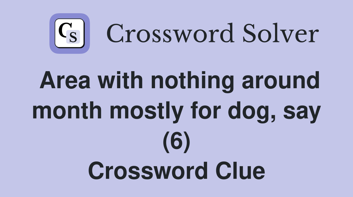 Area with nothing around month mostly for dog, say (6) Crossword Clue